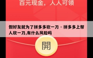 假好友就为了拼多多砍一刀 - 拼多多上帮人砍一刀,有什么风险吗