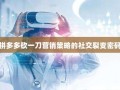 拼多多砍一刀营销策略的社交裂变密码