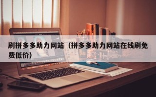 刷拼多多助力网站（拼多多助力网站在线刷免费低价）