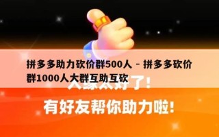 拼多多助力砍价群500人 - 拼多多砍价群1000人大群互助互砍