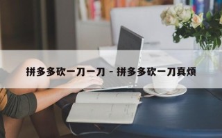 拼多多砍一刀一刀 - 拼多多砍一刀真烦
