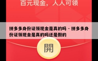 拼多多身份证领现金是真的吗 - 拼多多身份证领现金是真的吗还是假的