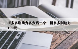 拼多多刷助力多少钱一个 - 拼多多刷助力100元