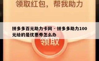 拼多多百元助力卡网 - 拼多多助力100元给的是优惠券怎么办