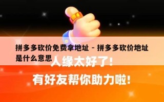 拼多多砍价免费拿地址 - 拼多多砍价地址是什么意思
