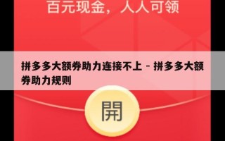 拼多多大额券助力连接不上 - 拼多多大额券助力规则