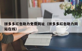 拼多多红包助力免费网址（拼多多红包助力网站在线）