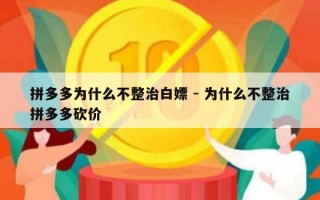 拼多多为什么不整治白嫖 - 为什么不整治拼多多砍价