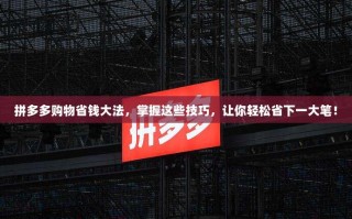 拼多多购物省钱大法，掌握这些技巧，让你轻松省下一大笔！