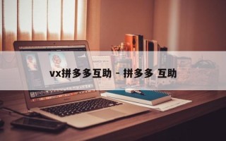 vx拼多多互助 - 拼多多 互助