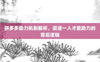 拼多多助力机制解析，邀请一人才能助力的背后逻辑