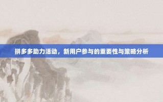 拼多多助力活动，新用户参与的重要性与策略分析