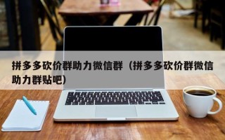 拼多多砍价群助力微信群（拼多多砍价群微信助力群贴吧）