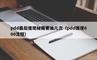 pdd最后提现秘籍要抽几次（pdd提现600流程）