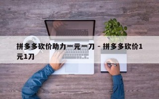 拼多多砍价助力一元一刀 - 拼多多砍价1元1刀