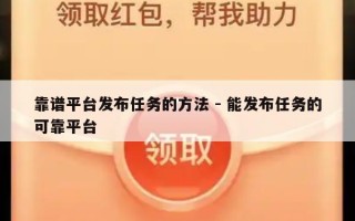 靠谱平台发布任务的方法 - 能发布任务的可靠平台