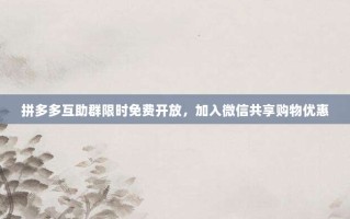 拼多多互助群限时免费开放，加入微信共享购物优惠