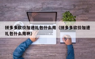 拼多多砍价加速礼包什么用（拼多多砍价加速礼包什么用啊）