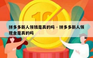 拼多多新人领钱是真的吗 - 拼多多新人领现金是真的吗