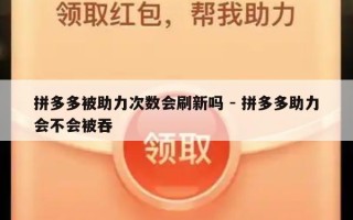 拼多多被助力次数会刷新吗 - 拼多多助力会不会被吞