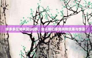 拼多多互助共赢QQ群，加入我们享受购物优惠与惊喜！