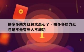 拼多多助力红包太恶心了 - 拼多多助力红包是不是有些人不成功