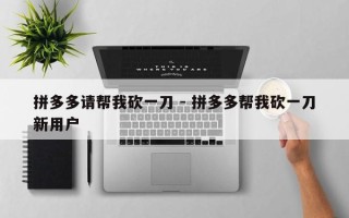 拼多多请帮我砍一刀 - 拼多多帮我砍一刀新用户
