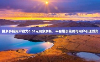 拼多多新用户助力0.01元现象解析，平台增长策略与用户心理博弈