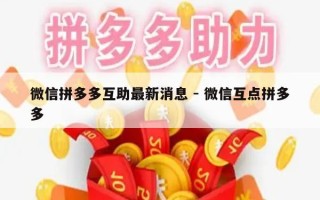 微信拼多多互助最新消息 - 微信互点拼多多