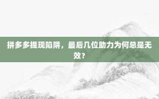 拼多多提现陷阱，最后几位助力为何总是无效？