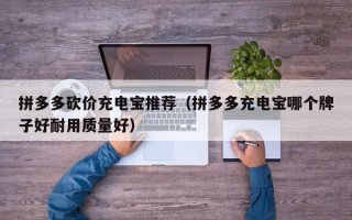 拼多多砍价充电宝推荐（拼多多充电宝哪个牌子好耐用质量好）