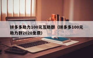 拼多多助力100元互助群（拼多多100元助力群2020免费）