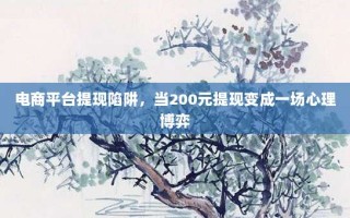 电商平台提现陷阱，当200元提现变成一场心理博弈