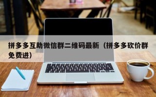 拼多多互助微信群二维码最新（拼多多砍价群免费进）