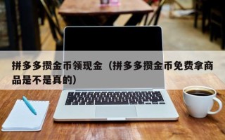 拼多多攒金币领现金（拼多多攒金币免费拿商品是不是真的）