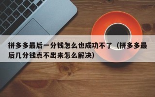 拼多多最后一分钱怎么也成功不了（拼多多最后几分钱点不出来怎么解决）