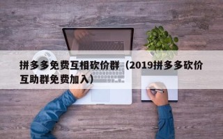 拼多多免费互相砍价群（2019拼多多砍价互助群免费加入）