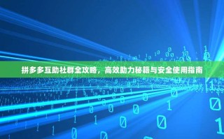 拼多多互助社群全攻略，高效助力秘籍与安全使用指南