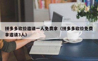 拼多多砍价邀请一人免费拿（拼多多砍价免费拿邀请3人）