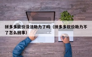拼多多砍价没法助力了吗（拼多多砍价助力不了怎么回事）