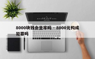 8000块钱会坐牢吗 - 8000元构成犯罪吗