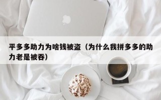 平多多助力为啥钱被盗（为什么我拼多多的助力老是被吞）