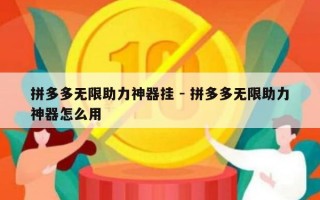 拼多多无限助力神器挂 - 拼多多无限助力神器怎么用