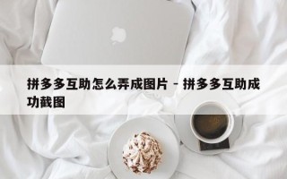 拼多多互助怎么弄成图片 - 拼多多互助成功截图