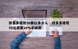 拼多多提现50要拉多少人 - 拼多多提现50元需要20%手续费