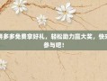 拼多多免费拿好礼，轻松助力赢大奖，快来参与吧！