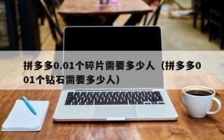 拼多多0.01个碎片需要多少人（拼多多001个钻石需要多少人）
