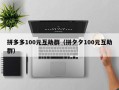 拼多多100元互助群（拼夕夕100元互助群）