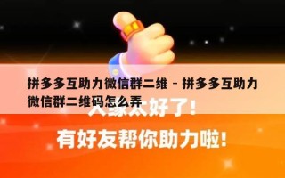 拼多多互助力微信群二维 - 拼多多互助力微信群二维码怎么弄