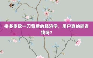 拼多多砍一刀背后的经济学，用户真的能省钱吗？